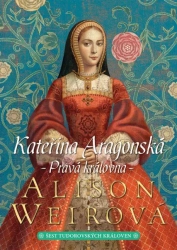 Kateřina Aragonská: Pravá královna - Weirová Alison